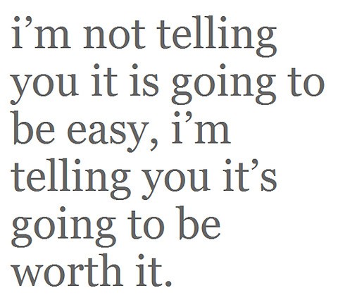 "Im not telling you it is going to be easy, I'm telling you it's going to be worth it."