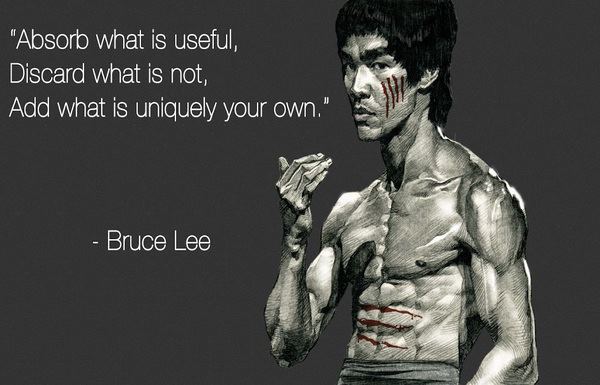 "Absorb what is useful, Discard what is not, Add what is uniquely your own."  ~ Bruce Lee