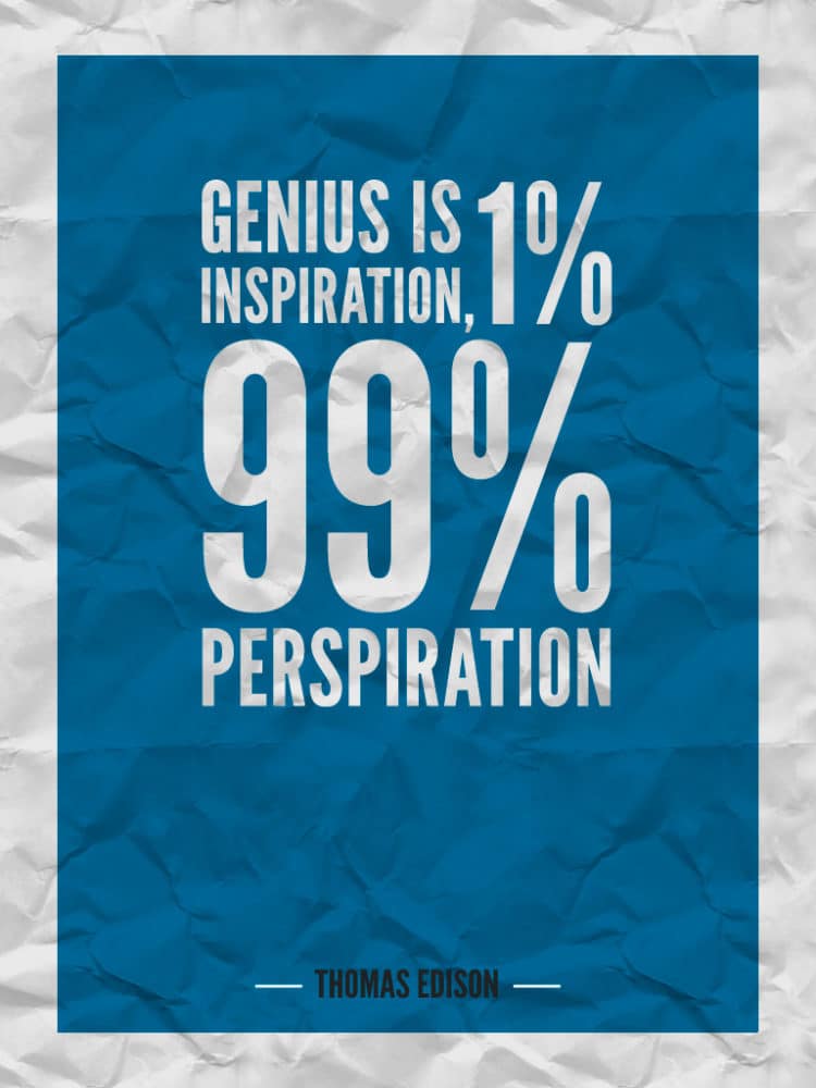 "Genius is 1% inspiration, 99% perspiration." ~ Thomas Edison