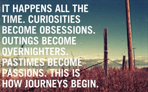 It happens all the time.  Curiosities become obsessions.  Outings become overnighters.  Passtimes become passions.  This is how journeys begin.