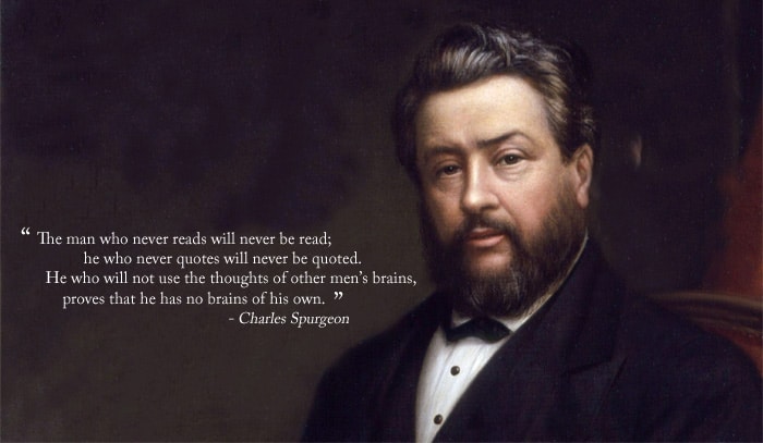 "The man who never reads will never be read; he who never quotes will never be quoted. He who will not use the thoughts of other men's brains, proves that he has no brains of his own." ~ Charles Spurgeon