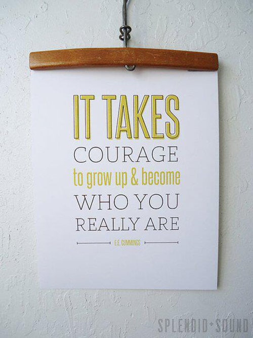It takes courage to grow up & become who you really are.