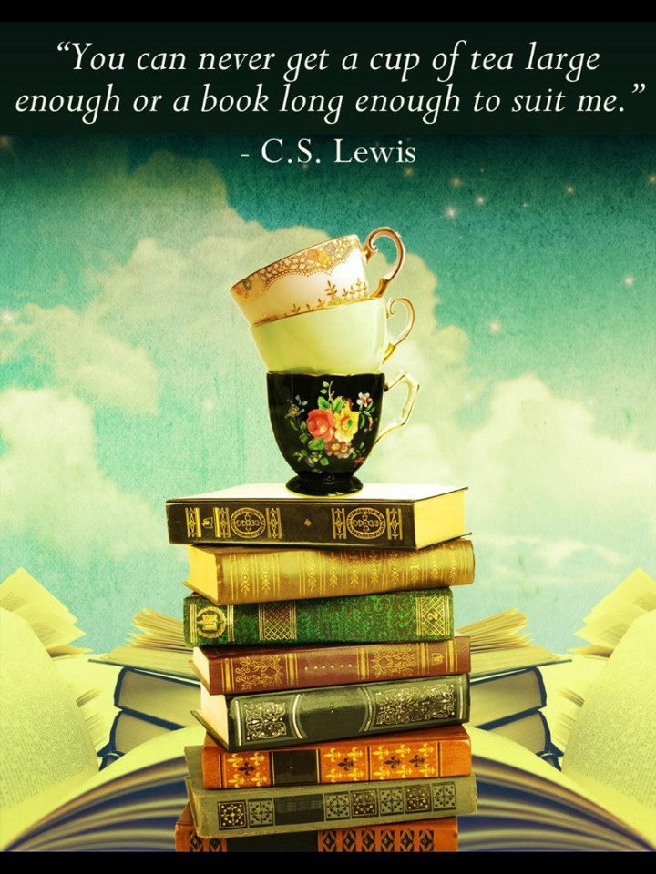 "You can never get a cup of tea large enough or a book long enough to suit me." ~ C. S. Lewis