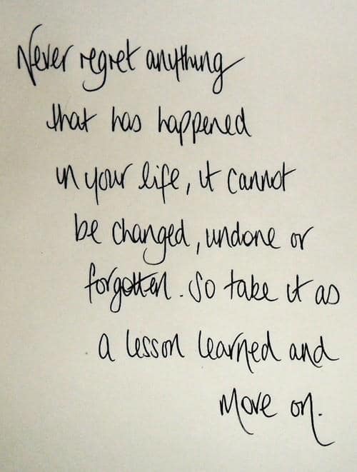 Never regret anything that has happened in your life, it cannot be changed, undone, or forgotten.  So take it as a lesson learned and move on.