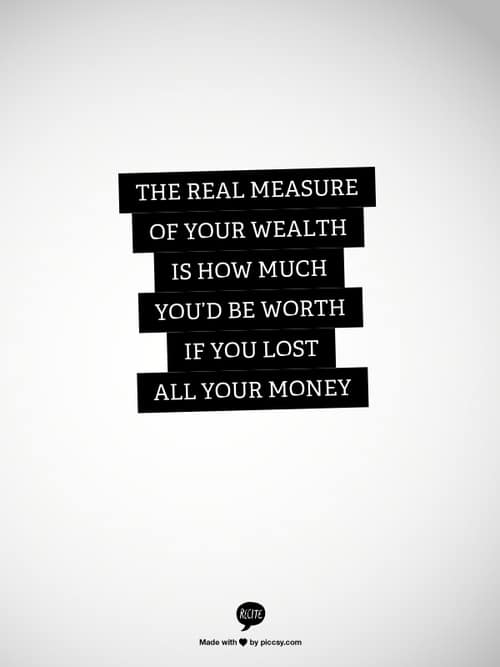 The real measure of your wealth is how much you'd be worth if you lost all your money.