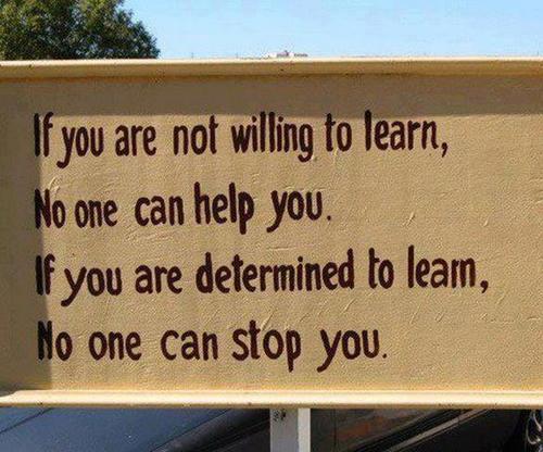 If you are not willing to learn, no one can help you. If you are determined to learn, no one can stop you.