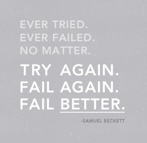 Ever Tried. Ever Failed. No Matter.  Try Again. Fail Again. Fail Better.   ~ Samuel Beckett