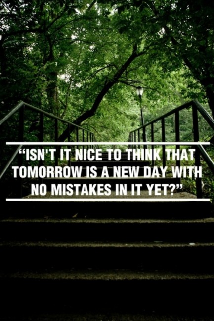 Isn't it nice to think that tomorrow is a new day with no mistakes in it yet?