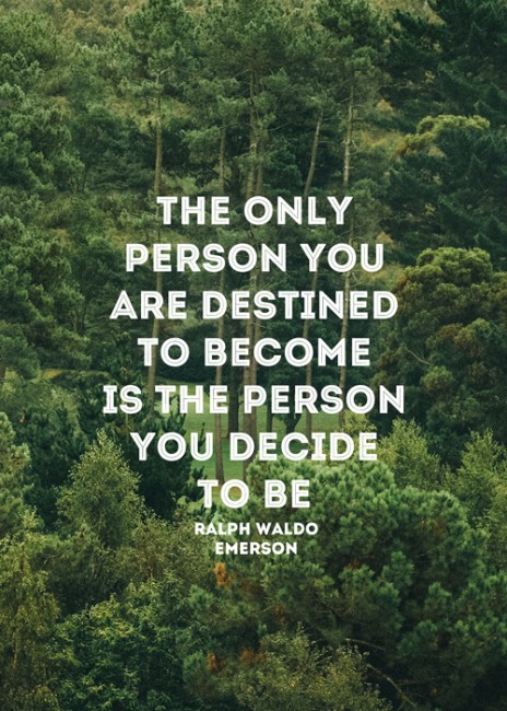 "The only person you are destined to become is the person you decide to be." ~ Ralph Waldo Emerson