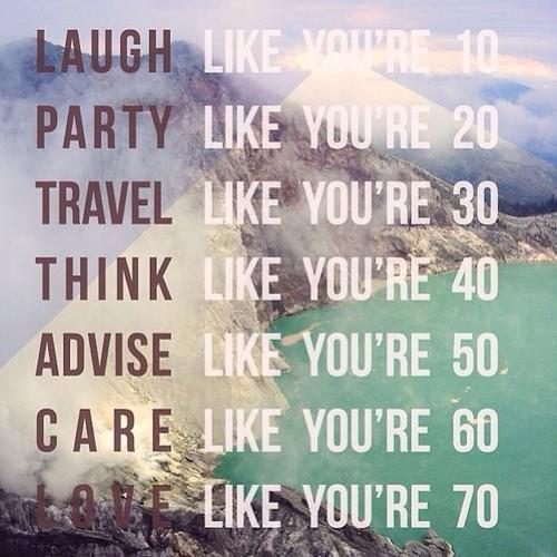 Laugh, Party, Travel, Think, Advise, Care, and Love like you're...