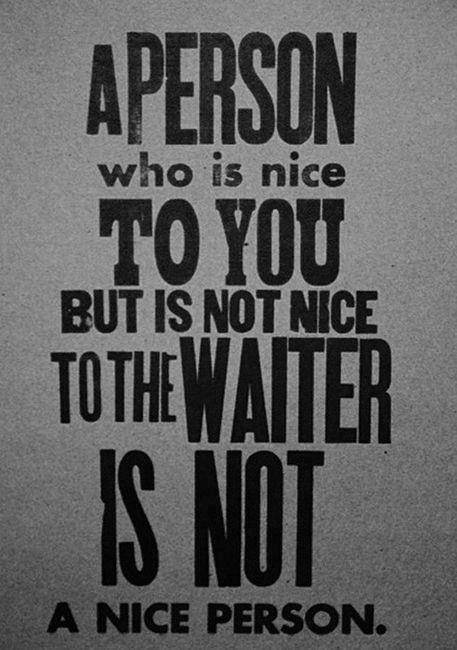 A person who is nice to you but is not nice to the waiter is not a nice person.