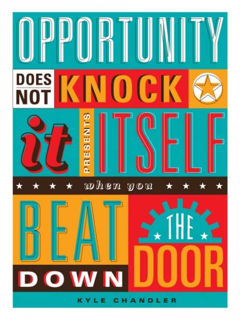 "Opportunity does not knock.  It presents itself when you beat down the door!" ~ Kyle Chandler