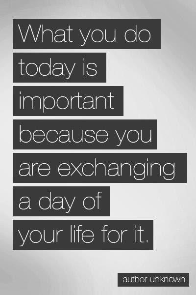 What did you exchange a day of your life for today...?