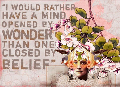 I would rather have a mind opened by wonder than one closed by belief