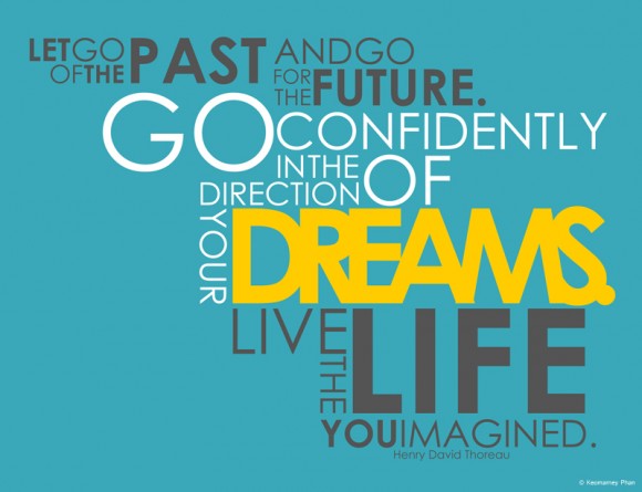 Let to of the past and go for the future. Go confidently in the direction of your dreams. Live the life you imagined.