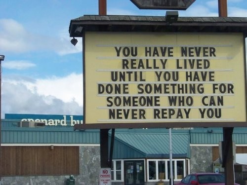 You have never really lived until you have done something for someone who can never repay you.