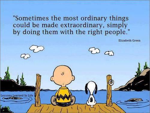 "Sometimes the most ordinary things could be made extraordinary, simply by doing them with the right people." ~ Elizabeth Green