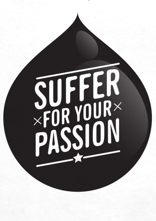 Suffer for you passion.