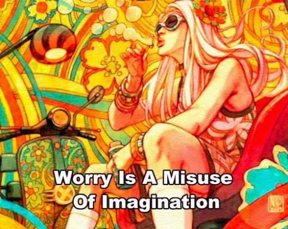 Worry is a misuse of imagination.