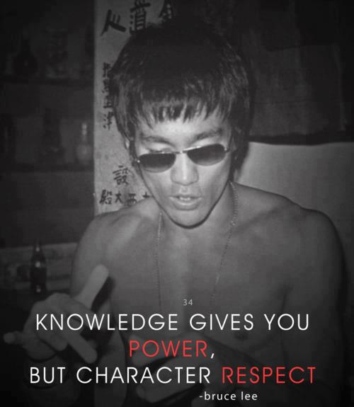 "Knowledge gives you power, but character - respect." ~ Bruce Lee