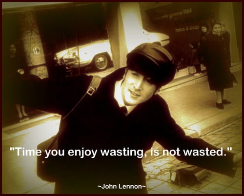 Time you enjoy wasting... Is not wasted. ~ John Lennon