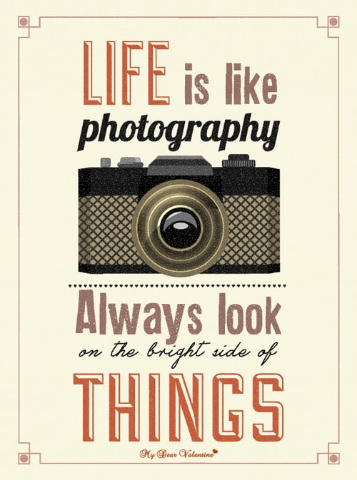 Life is like photography, always look on the bright side of things.