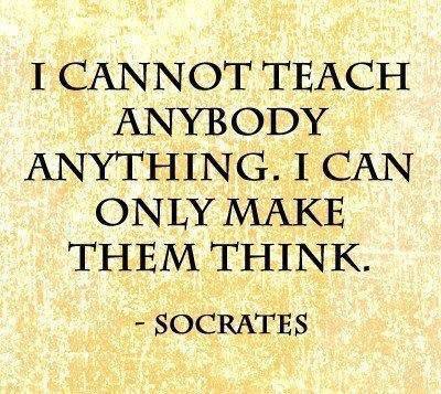 I cannot teach anybody anything.  I can only make them think." ~ Socrates