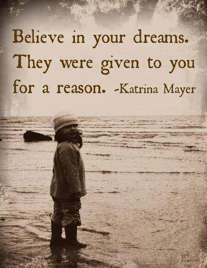 "Believe in your dreams.  They were given to you for a reason." ~ Katrina Mayer