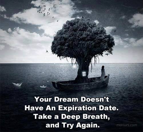 Your dream doesn't have an expiration date. Take a deep breath, and try again.