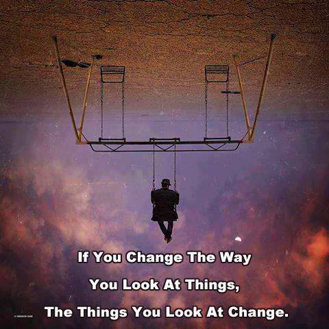 If you can change the way you look at things, the things you look at change.