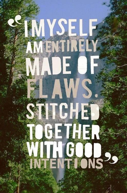 "I, myself, am entirely made of flaws, stitched together with good intentions."