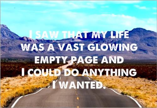 I saw that my life was a vast glowing empty page and I could do anything I wanted.