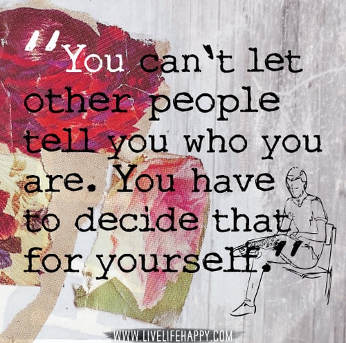 You can't let other people tell you who you are. You have to decide that for yourself.