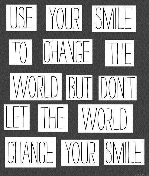 Use your smile to change the world, but don't let the world change your smile.