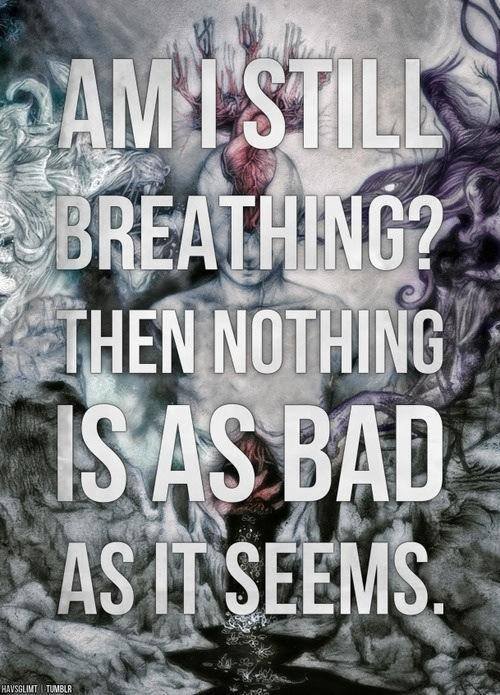 Am I still breathing? Then nothing is as bad as it seems.