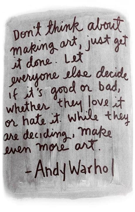 Make even more art. ~ Andy Warhol
