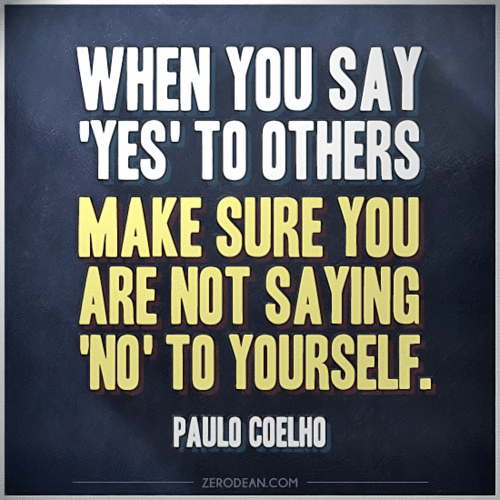 "When you say 'Yes' to others... Make sure you are not saying 'No' to yourself..." ~ Paulo Coelho