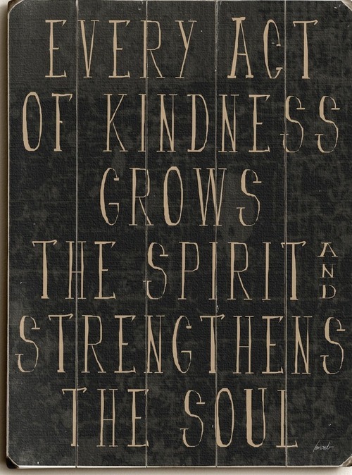 Every act of kindness grows the spirit and strengthens the soul.