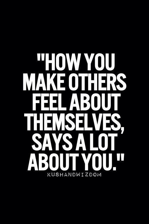 How you make others feel about themselves says a lot about you.