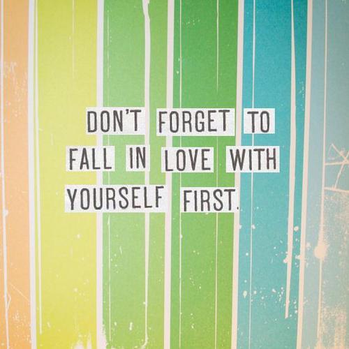 Don't forget to fall in love with yourself first.