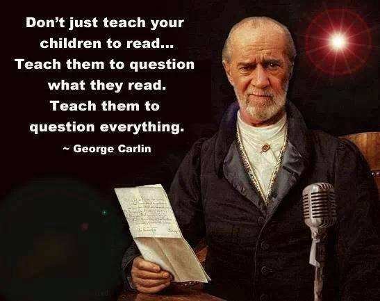 Don't just teach your children to read... Teach them to question what they read. Teach them to question everything.