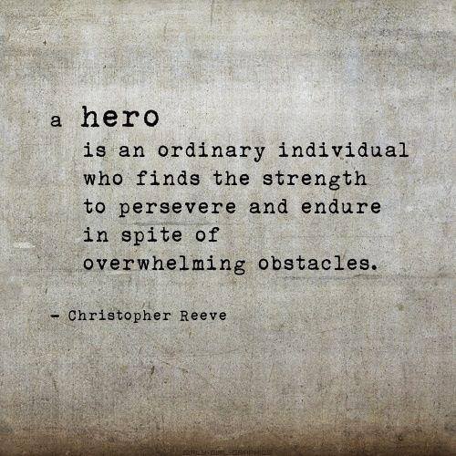 A hero is an ordinary individual who finds the strength to persevere and endure in spite of overwhelming obstacles.