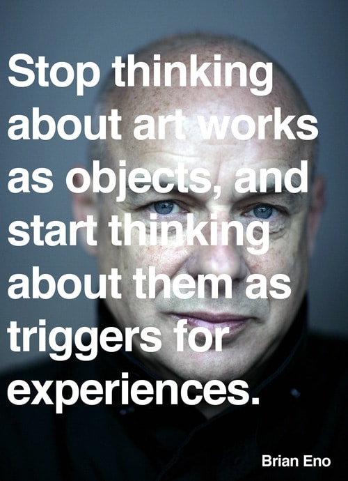 Stop thinking about art works as objects and start thinking about them as triggers for experiences.