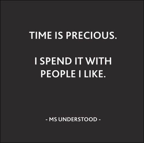 Time is precious. I spend it with people I like. 