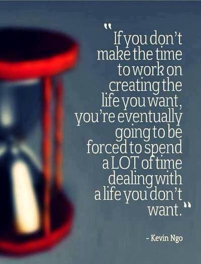 What happens if you don't make time to work on creating the life you want: