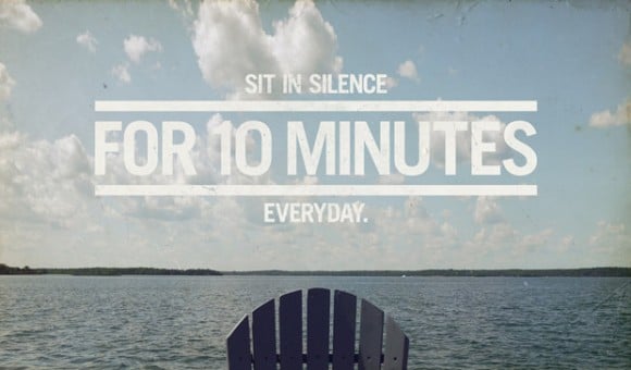 Sit in silence for 10 minutes every day.