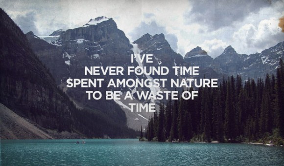 I've never found time spent amongst nature to be a waste of time. 