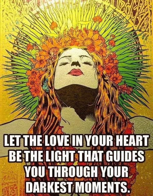 Let the love in your hear be the light that guides you through your darkest moments. 