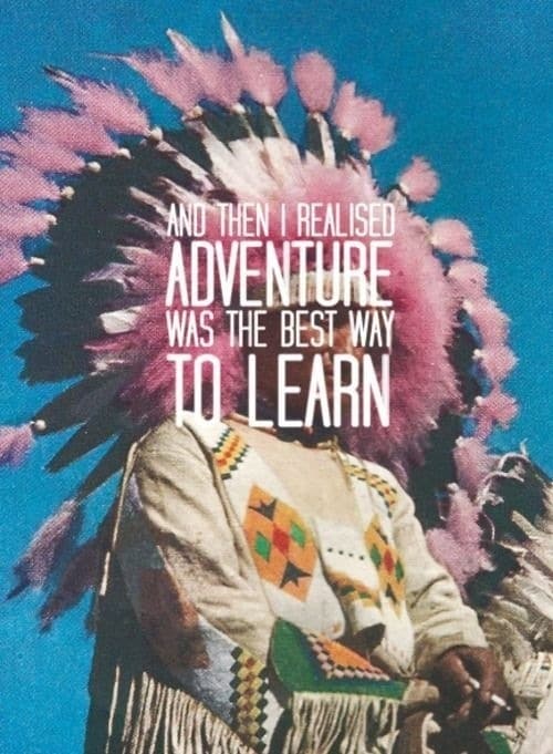 And then I realized... Adventure was the best way to learn.