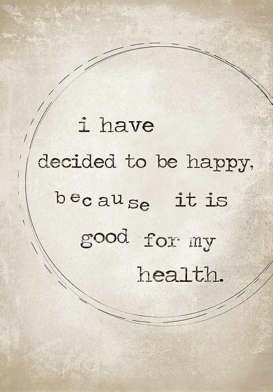 I have decided to be happy because it is good for my health.